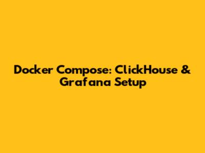 Docker Compose: ClickHouse & Grafana Setup