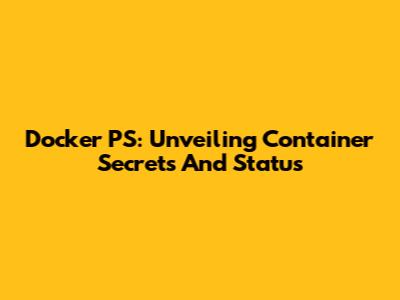 Docker PS: Unveiling Container Secrets And Status