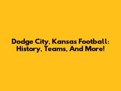 Dodge City, Kansas Football: History, Teams, And More!