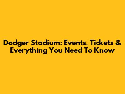 Dodger Stadium: Events, Tickets & Everything You Need To Know
