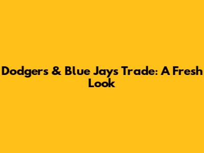Dodgers & Blue Jays Trade: A Fresh Look