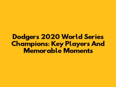 Dodgers 2020 World Series Champions: Key Players And Memorable Moments