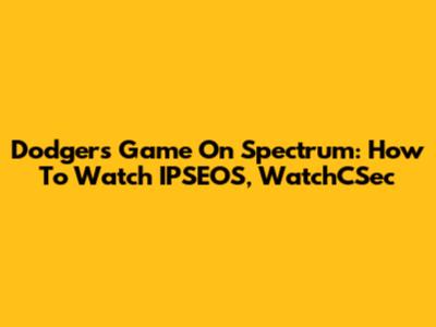 Dodgers Game On Spectrum: How To Watch IPSEOS, WatchCSec