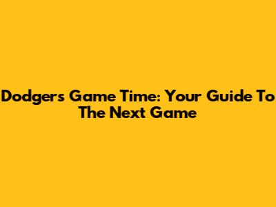 Dodgers Game Time: Your Guide To The Next Game