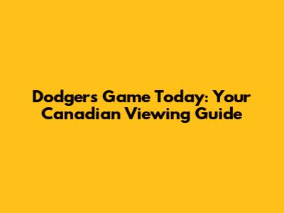 Dodgers Game Today: Your Canadian Viewing Guide