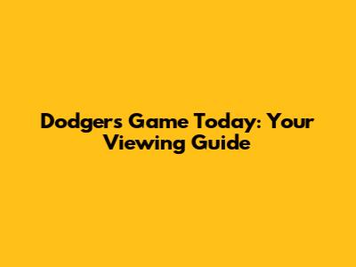 Dodgers Game Today: Your Viewing Guide