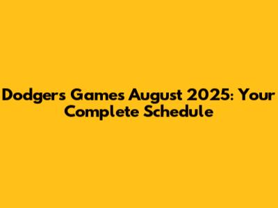 Dodgers Games August 2025: Your Complete Schedule