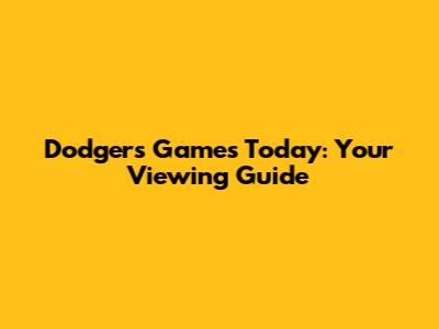 Dodgers Games Today: Your Viewing Guide