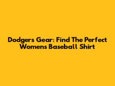 Dodgers Gear: Find The Perfect Women's Baseball Shirt