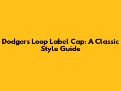 Dodgers Loop Label Cap: A Classic Style Guide