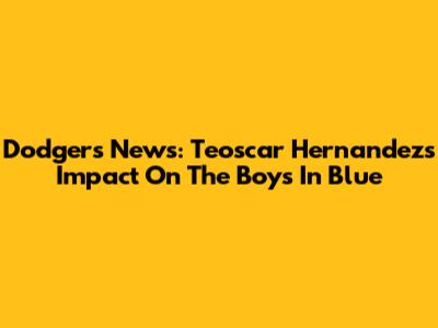 Dodgers News: Teoscar Hernandez's Impact On The Boys In Blue
