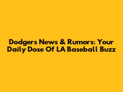 Dodgers News & Rumors: Your Daily Dose Of LA Baseball Buzz