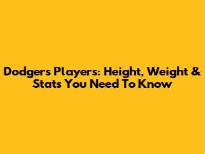 Dodgers Players: Height, Weight & Stats You Need To Know