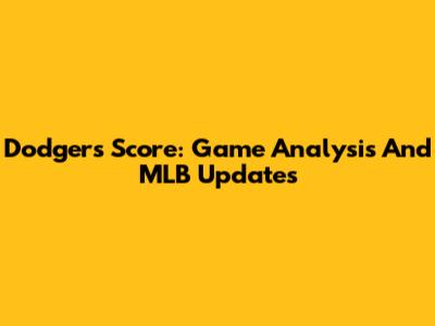 Dodgers Score: Game Analysis And MLB Updates