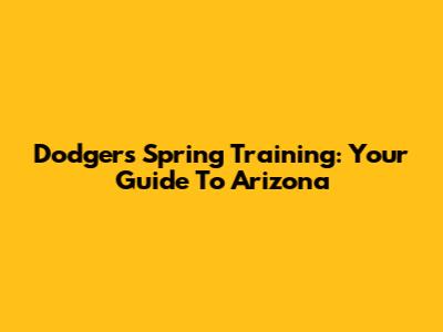 Dodgers Spring Training: Your Guide To Arizona