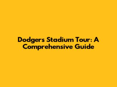 Dodgers Stadium Tour: A Comprehensive Guide