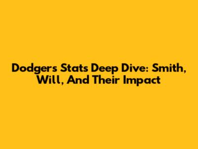 Dodgers Stats Deep Dive: Smith, Will, And Their Impact