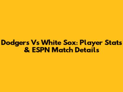 Dodgers Vs White Sox: Player Stats & ESPN Match Details