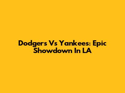 Dodgers Vs Yankees: Epic Showdown In LA