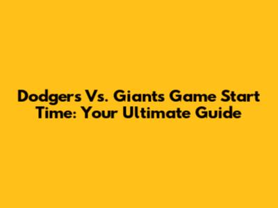 Dodgers Vs. Giants Game Start Time: Your Ultimate Guide