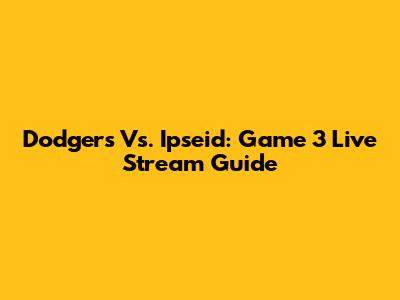 Dodgers Vs. Ipseid: Game 3 Live Stream Guide