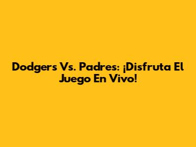 Dodgers Vs. Padres: ¡Disfruta El Juego En Vivo!