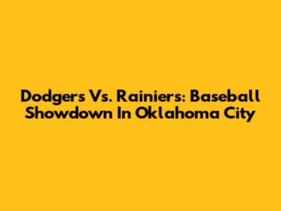 Dodgers Vs. Rainiers: Baseball Showdown In Oklahoma City