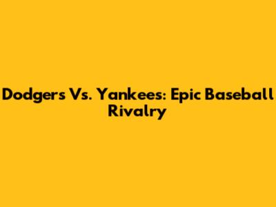 Dodgers Vs. Yankees: Epic Baseball Rivalry