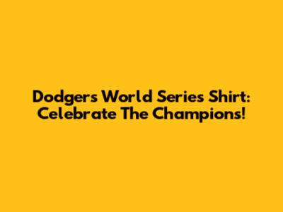 Dodgers World Series Shirt: Celebrate The Champions!