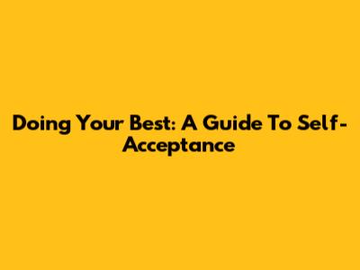 Doing Your Best: A Guide To Self-Acceptance