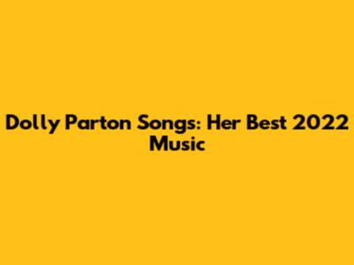 Dolly Parton Songs: Her Best 2022 Music