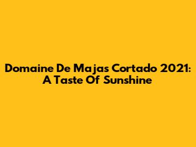 Domaine De Majas Cortado 2021: A Taste Of Sunshine