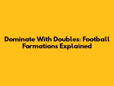 Dominate With Doubles: Football Formations Explained