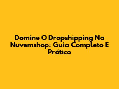 Domine O Dropshipping Na Nuvemshop: Guia Completo E Prático