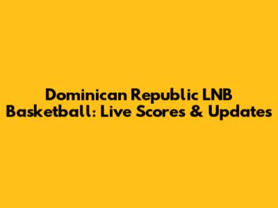 Dominican Republic LNB Basketball: Live Scores & Updates
