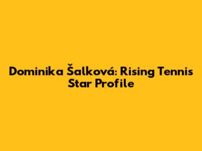 Dominika Šalková: Rising Tennis Star Profile