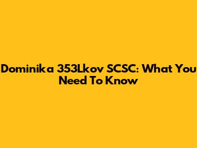 Dominika 353Lkov SCSC: What You Need To Know