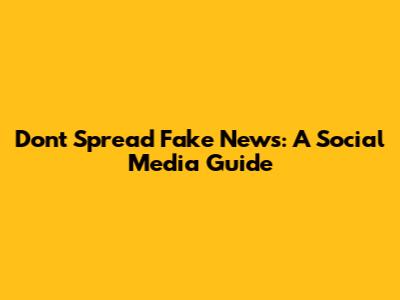 Don't Spread Fake News: A Social Media Guide