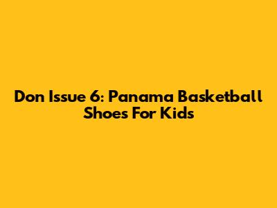 Don Issue 6: Panama Basketball Shoes For Kids