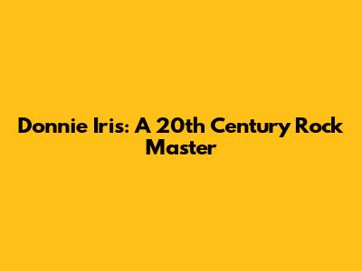 Donnie Iris: A 20th Century Rock Master