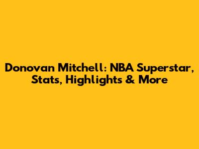 Donovan Mitchell: NBA Superstar, Stats, Highlights & More
