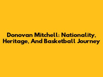 Donovan Mitchell: Nationality, Heritage, And Basketball Journey