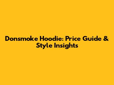 Donsmoke Hoodie: Price Guide & Style Insights