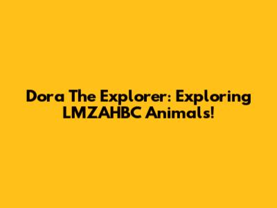 Dora The Explorer: Exploring LMZAHBC Animals!