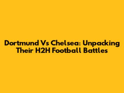 Dortmund Vs Chelsea: Unpacking Their H2H Football Battles