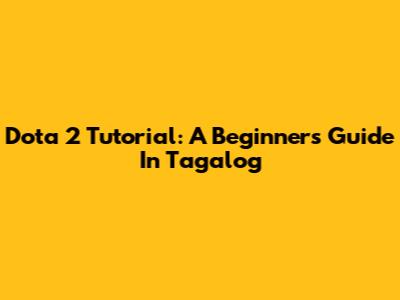 Dota 2 Tutorial: A Beginner's Guide In Tagalog