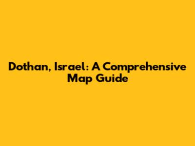 Dothan, Israel: A Comprehensive Map Guide