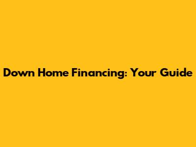 Down Home Financing: Your Guide