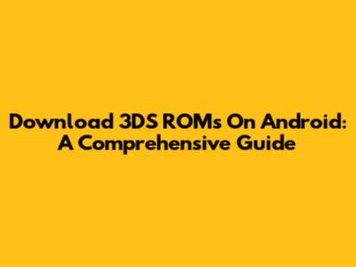 Download 3DS ROMs On Android: A Comprehensive Guide
