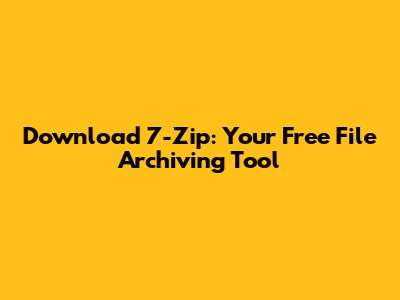 Download 7-Zip: Your Free File Archiving Tool
